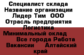 Специалист склада › Название организации ­ Лидер Тим, ООО › Отрасль предприятия ­ Логистика › Минимальный оклад ­ 35 000 - Все города Работа » Вакансии   . Алтайский край